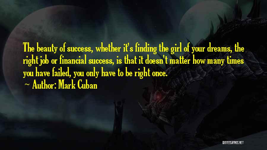 Mark Cuban Quotes: The Beauty Of Success, Whether It's Finding The Girl Of Your Dreams, The Right Job Or Financial Success, Is That