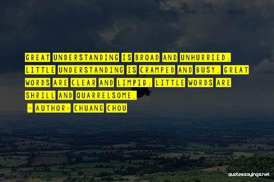 Chuang Chou Quotes: Great Understanding Is Broad And Unhurried; Little Understanding Is Cramped And Busy. Great Words Are Clear And Limpid; Little Words