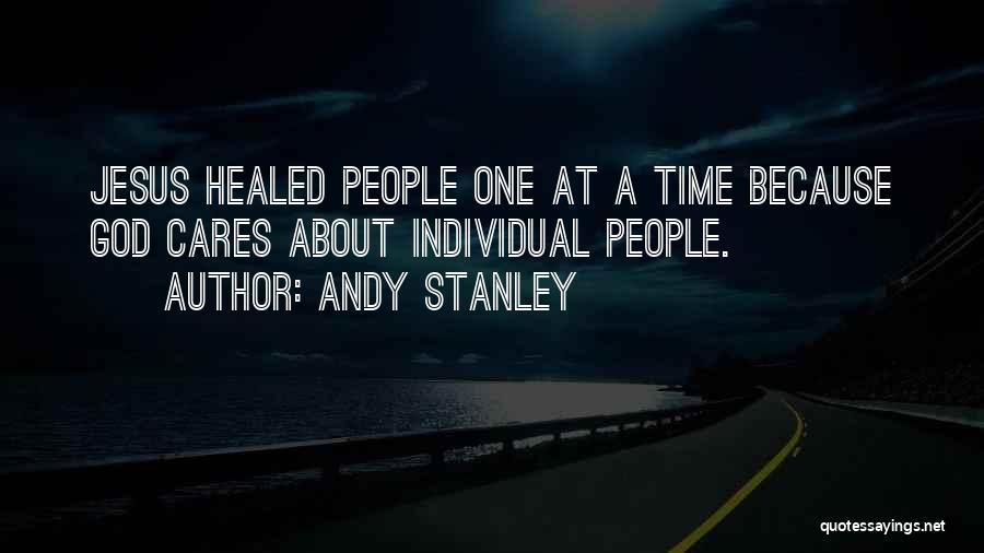 Andy Stanley Quotes: Jesus Healed People One At A Time Because God Cares About Individual People.