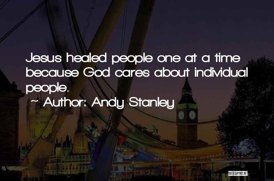Andy Stanley Quotes: Jesus Healed People One At A Time Because God Cares About Individual People.