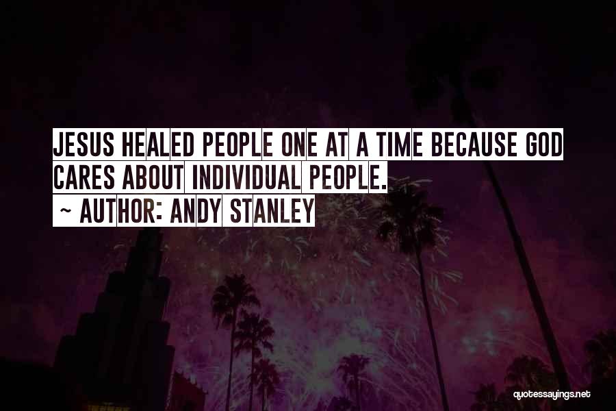 Andy Stanley Quotes: Jesus Healed People One At A Time Because God Cares About Individual People.