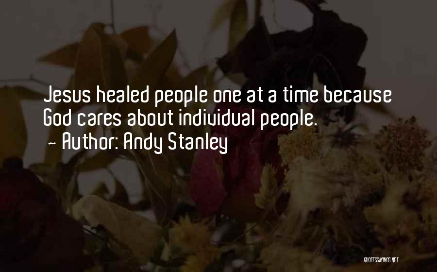 Andy Stanley Quotes: Jesus Healed People One At A Time Because God Cares About Individual People.