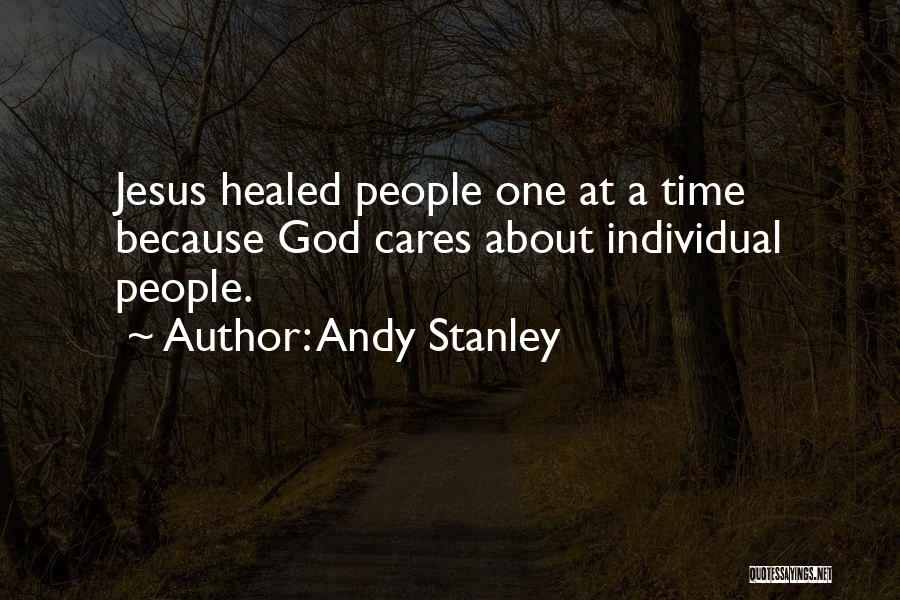 Andy Stanley Quotes: Jesus Healed People One At A Time Because God Cares About Individual People.