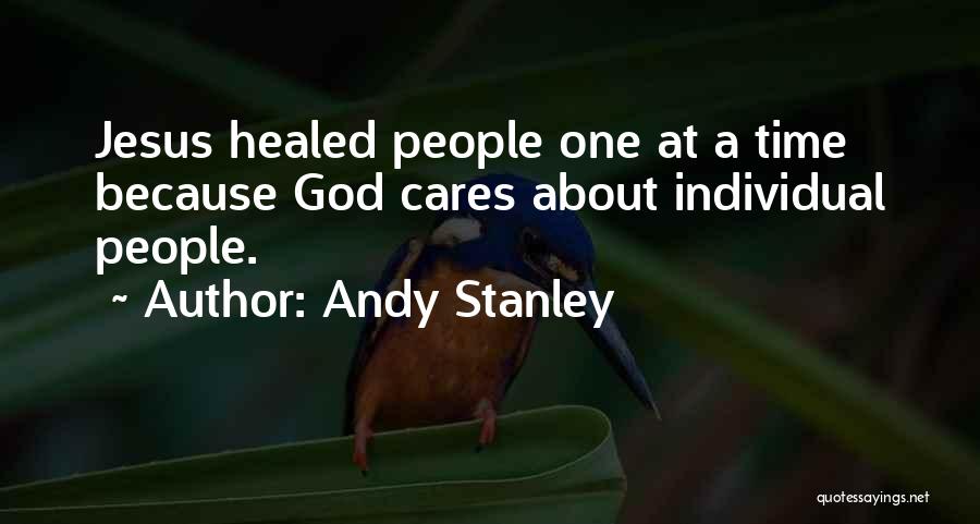 Andy Stanley Quotes: Jesus Healed People One At A Time Because God Cares About Individual People.