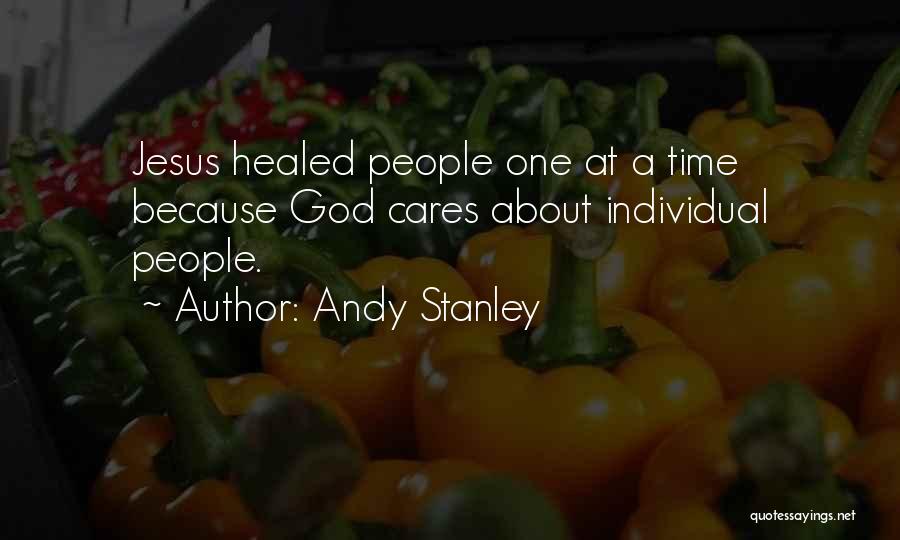 Andy Stanley Quotes: Jesus Healed People One At A Time Because God Cares About Individual People.