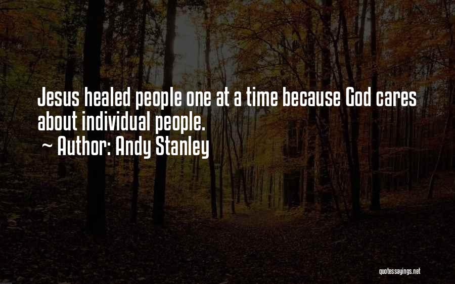 Andy Stanley Quotes: Jesus Healed People One At A Time Because God Cares About Individual People.