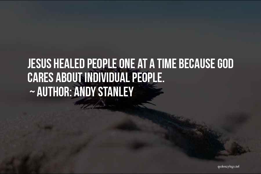 Andy Stanley Quotes: Jesus Healed People One At A Time Because God Cares About Individual People.