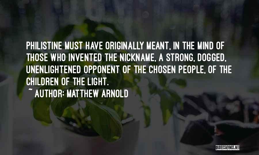 Matthew Arnold Quotes: Philistine Must Have Originally Meant, In The Mind Of Those Who Invented The Nickname, A Strong, Dogged, Unenlightened Opponent Of