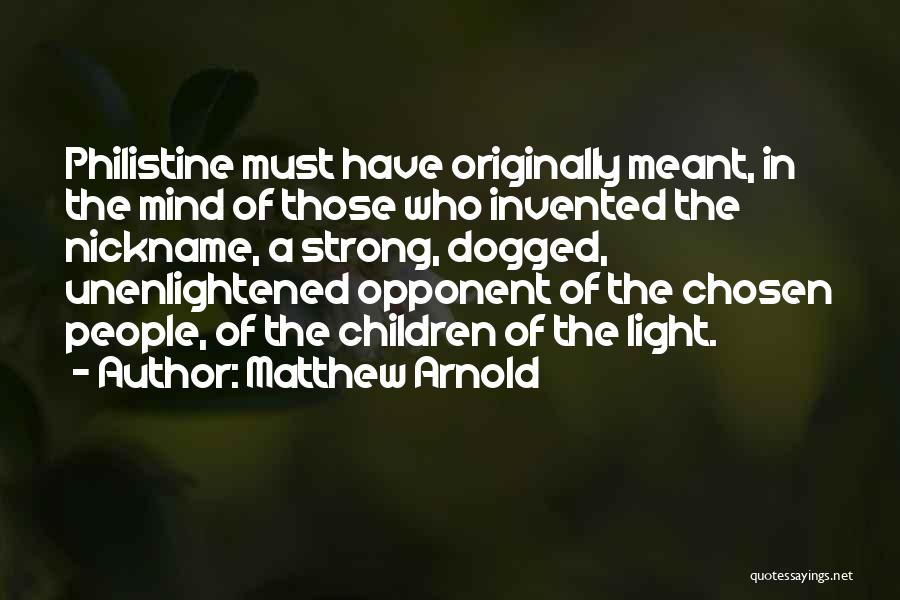 Matthew Arnold Quotes: Philistine Must Have Originally Meant, In The Mind Of Those Who Invented The Nickname, A Strong, Dogged, Unenlightened Opponent Of