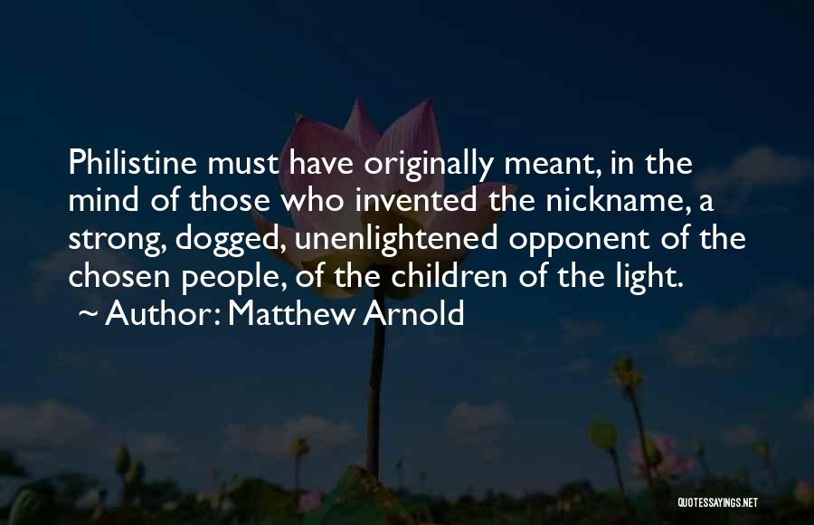 Matthew Arnold Quotes: Philistine Must Have Originally Meant, In The Mind Of Those Who Invented The Nickname, A Strong, Dogged, Unenlightened Opponent Of