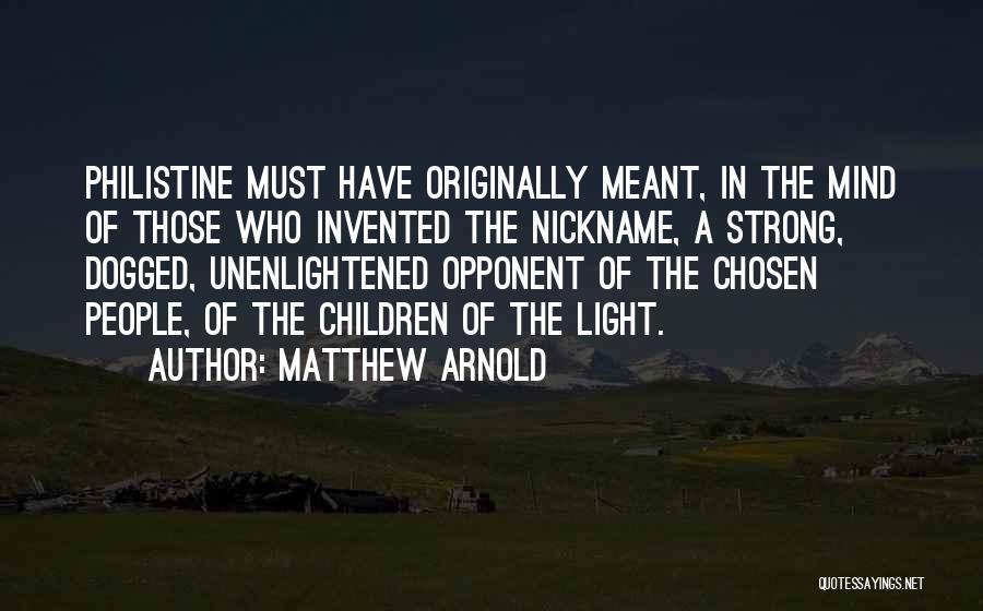 Matthew Arnold Quotes: Philistine Must Have Originally Meant, In The Mind Of Those Who Invented The Nickname, A Strong, Dogged, Unenlightened Opponent Of