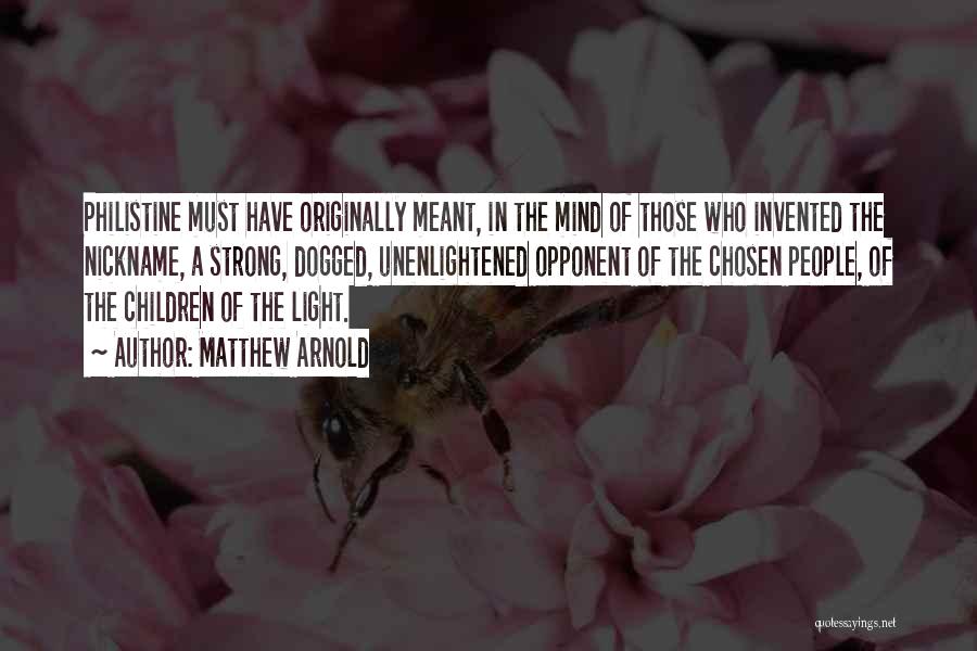 Matthew Arnold Quotes: Philistine Must Have Originally Meant, In The Mind Of Those Who Invented The Nickname, A Strong, Dogged, Unenlightened Opponent Of