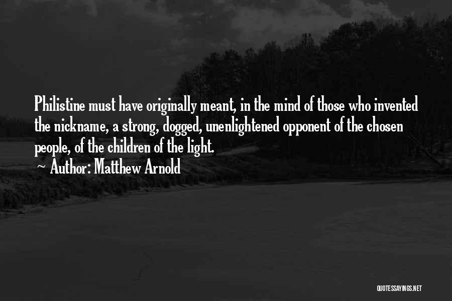 Matthew Arnold Quotes: Philistine Must Have Originally Meant, In The Mind Of Those Who Invented The Nickname, A Strong, Dogged, Unenlightened Opponent Of