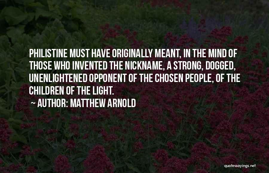 Matthew Arnold Quotes: Philistine Must Have Originally Meant, In The Mind Of Those Who Invented The Nickname, A Strong, Dogged, Unenlightened Opponent Of