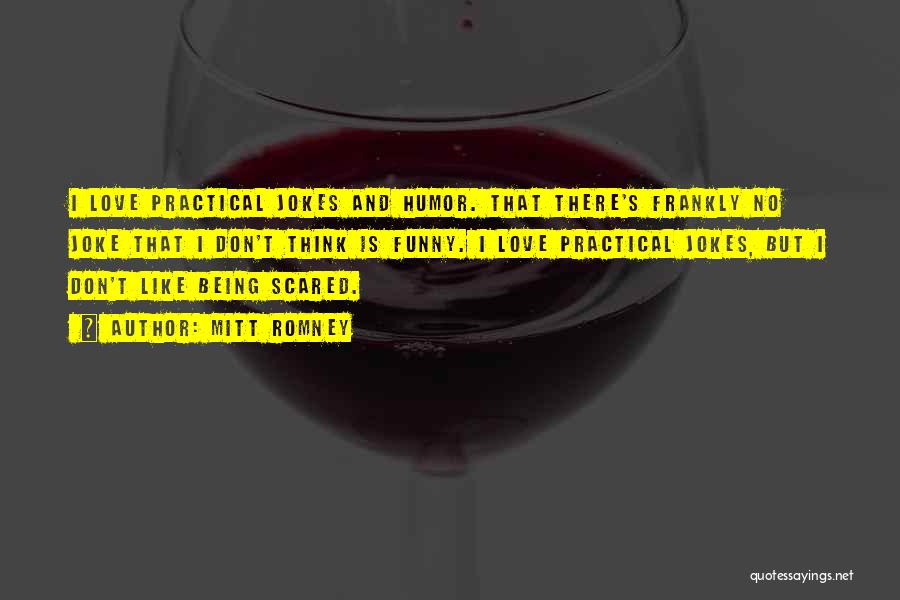 Mitt Romney Quotes: I Love Practical Jokes And Humor. That There's Frankly No Joke That I Don't Think Is Funny. I Love Practical
