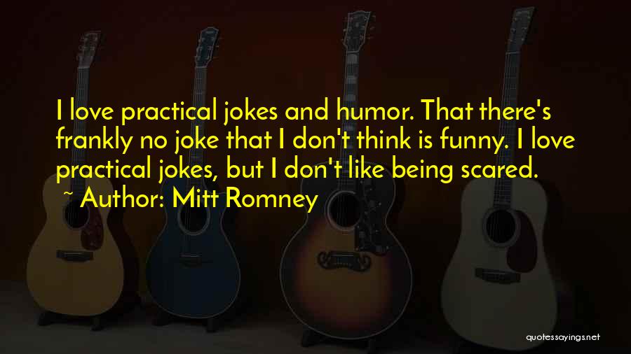 Mitt Romney Quotes: I Love Practical Jokes And Humor. That There's Frankly No Joke That I Don't Think Is Funny. I Love Practical