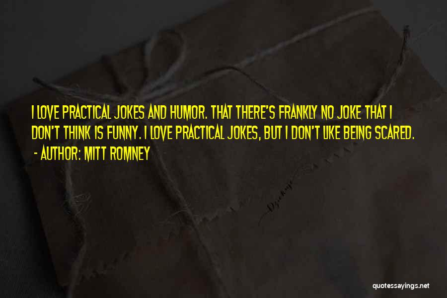 Mitt Romney Quotes: I Love Practical Jokes And Humor. That There's Frankly No Joke That I Don't Think Is Funny. I Love Practical