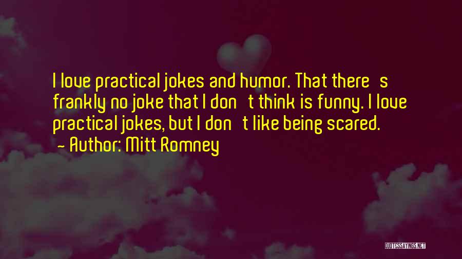 Mitt Romney Quotes: I Love Practical Jokes And Humor. That There's Frankly No Joke That I Don't Think Is Funny. I Love Practical