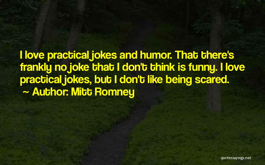 Mitt Romney Quotes: I Love Practical Jokes And Humor. That There's Frankly No Joke That I Don't Think Is Funny. I Love Practical