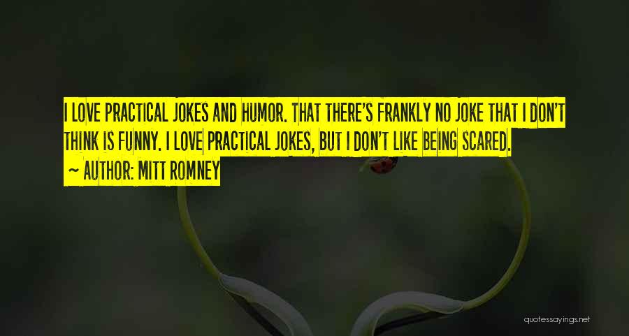 Mitt Romney Quotes: I Love Practical Jokes And Humor. That There's Frankly No Joke That I Don't Think Is Funny. I Love Practical