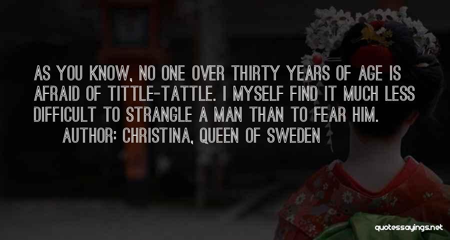 Christina, Queen Of Sweden Quotes: As You Know, No One Over Thirty Years Of Age Is Afraid Of Tittle-tattle. I Myself Find It Much Less