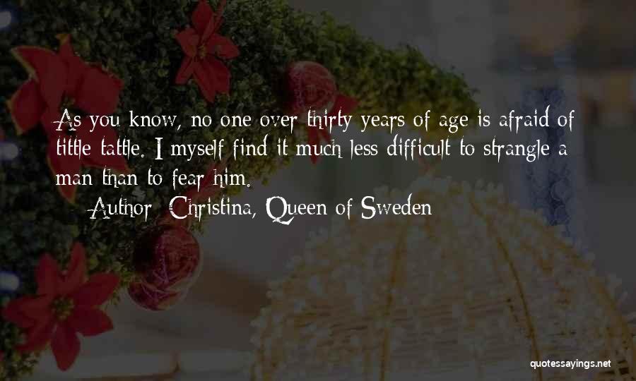 Christina, Queen Of Sweden Quotes: As You Know, No One Over Thirty Years Of Age Is Afraid Of Tittle-tattle. I Myself Find It Much Less