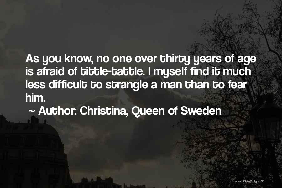 Christina, Queen Of Sweden Quotes: As You Know, No One Over Thirty Years Of Age Is Afraid Of Tittle-tattle. I Myself Find It Much Less