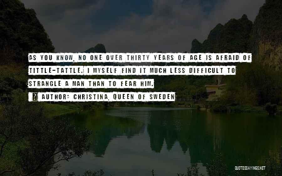 Christina, Queen Of Sweden Quotes: As You Know, No One Over Thirty Years Of Age Is Afraid Of Tittle-tattle. I Myself Find It Much Less