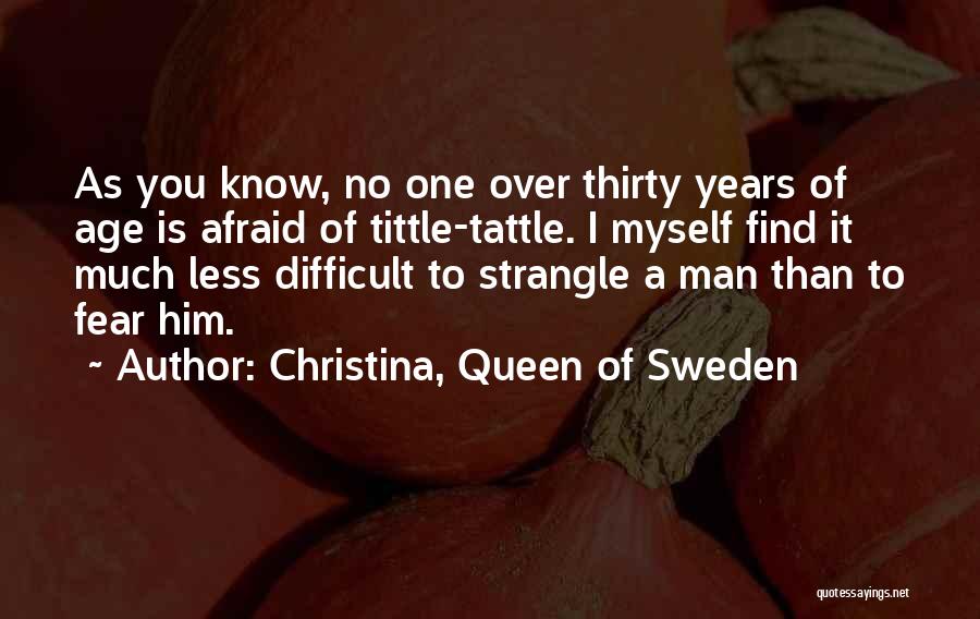 Christina, Queen Of Sweden Quotes: As You Know, No One Over Thirty Years Of Age Is Afraid Of Tittle-tattle. I Myself Find It Much Less