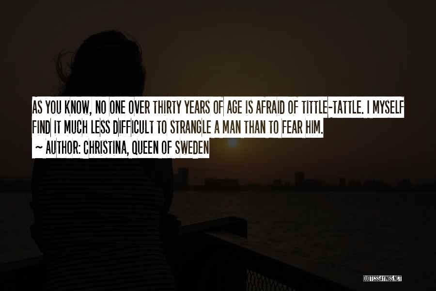 Christina, Queen Of Sweden Quotes: As You Know, No One Over Thirty Years Of Age Is Afraid Of Tittle-tattle. I Myself Find It Much Less