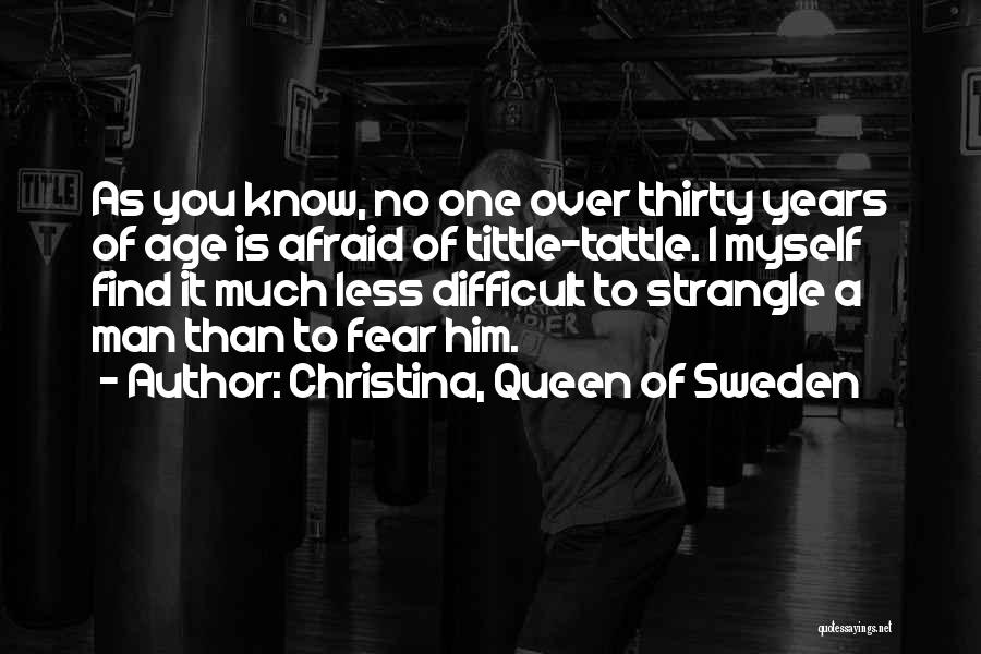Christina, Queen Of Sweden Quotes: As You Know, No One Over Thirty Years Of Age Is Afraid Of Tittle-tattle. I Myself Find It Much Less