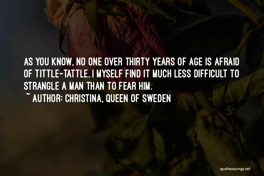Christina, Queen Of Sweden Quotes: As You Know, No One Over Thirty Years Of Age Is Afraid Of Tittle-tattle. I Myself Find It Much Less