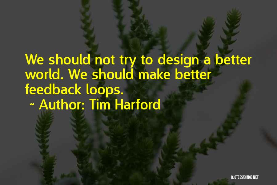 Tim Harford Quotes: We Should Not Try To Design A Better World. We Should Make Better Feedback Loops.