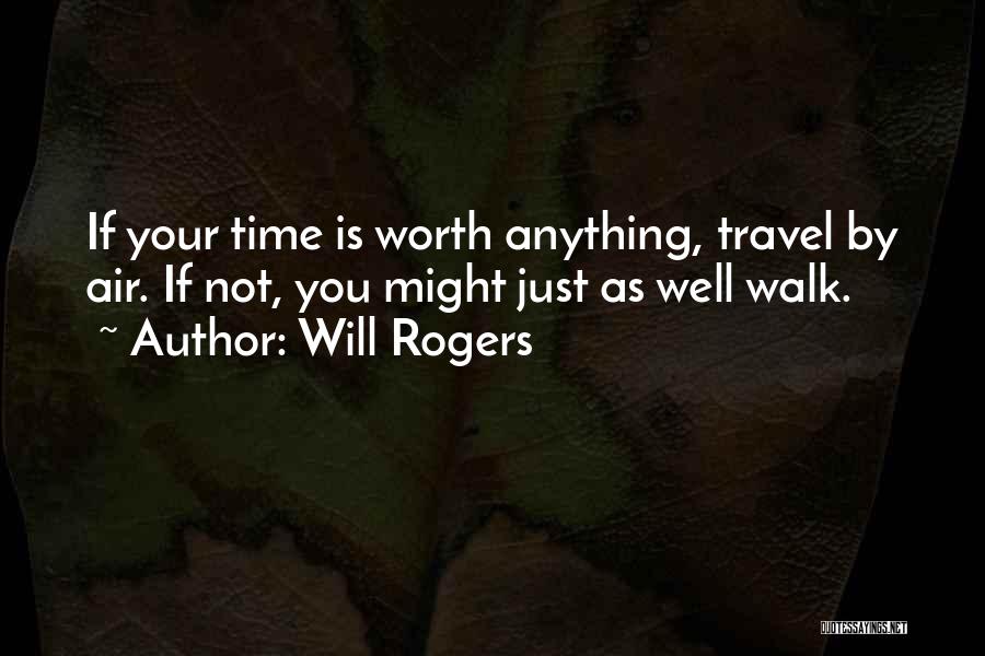 Will Rogers Quotes: If Your Time Is Worth Anything, Travel By Air. If Not, You Might Just As Well Walk.