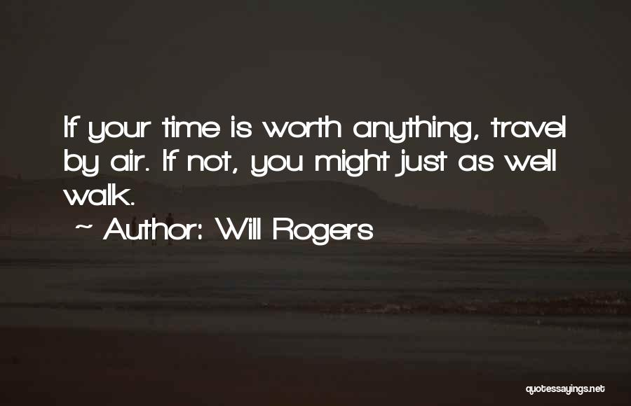 Will Rogers Quotes: If Your Time Is Worth Anything, Travel By Air. If Not, You Might Just As Well Walk.