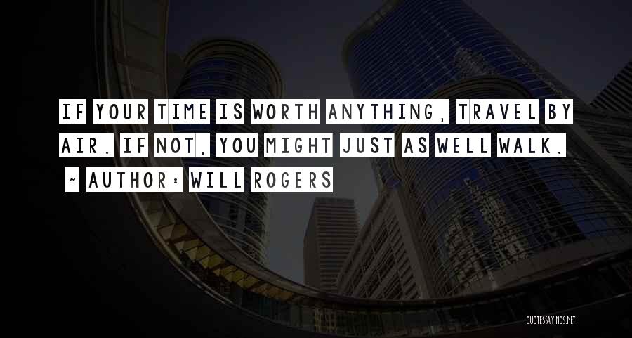 Will Rogers Quotes: If Your Time Is Worth Anything, Travel By Air. If Not, You Might Just As Well Walk.