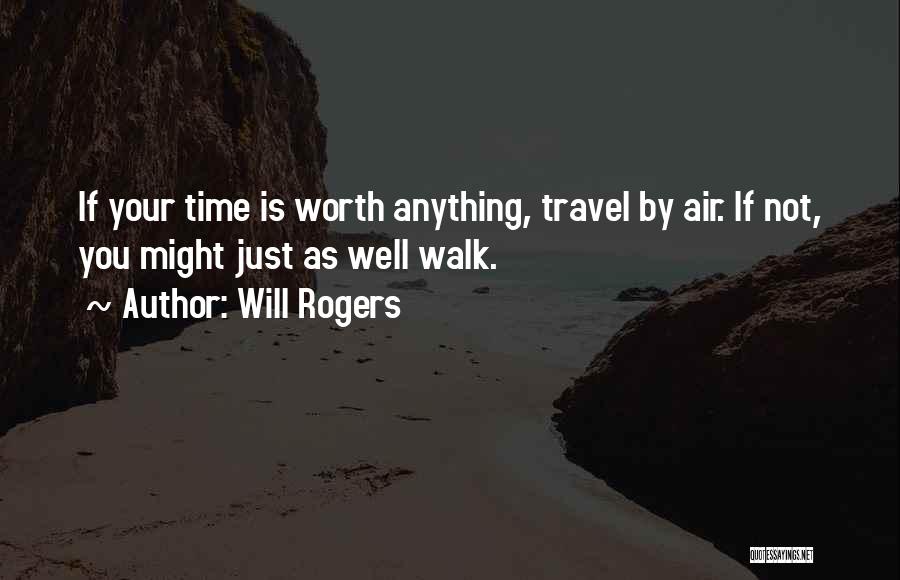 Will Rogers Quotes: If Your Time Is Worth Anything, Travel By Air. If Not, You Might Just As Well Walk.