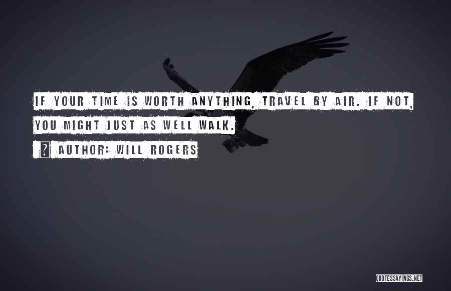 Will Rogers Quotes: If Your Time Is Worth Anything, Travel By Air. If Not, You Might Just As Well Walk.