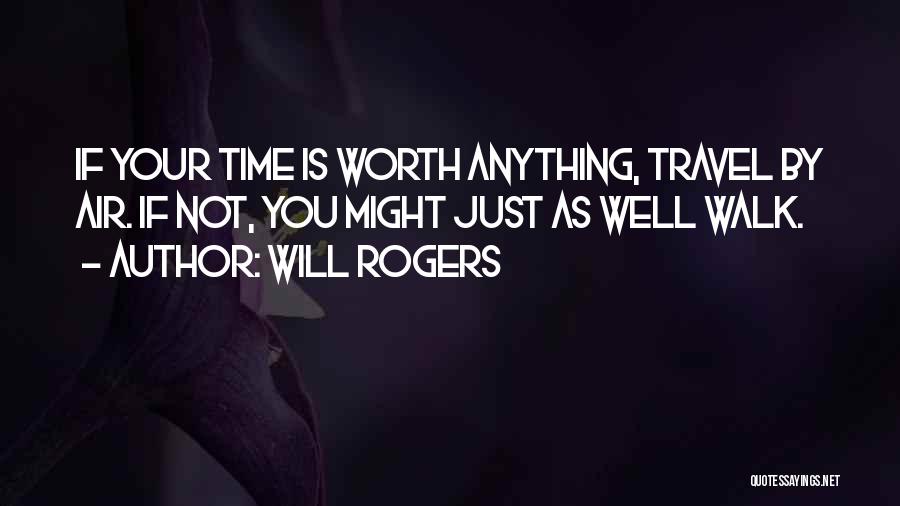 Will Rogers Quotes: If Your Time Is Worth Anything, Travel By Air. If Not, You Might Just As Well Walk.