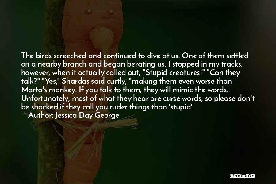 Jessica Day George Quotes: The Birds Screeched And Continued To Dive At Us. One Of Them Settled On A Nearby Branch And Began Berating