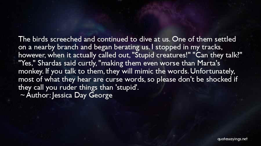 Jessica Day George Quotes: The Birds Screeched And Continued To Dive At Us. One Of Them Settled On A Nearby Branch And Began Berating