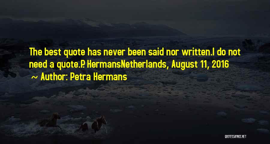 Petra Hermans Quotes: The Best Quote Has Never Been Said Nor Written.i Do Not Need A Quote.p. Hermansnetherlands, August 11, 2016