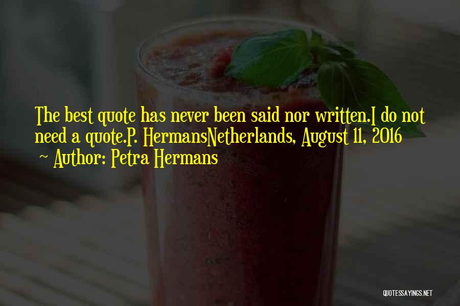 Petra Hermans Quotes: The Best Quote Has Never Been Said Nor Written.i Do Not Need A Quote.p. Hermansnetherlands, August 11, 2016