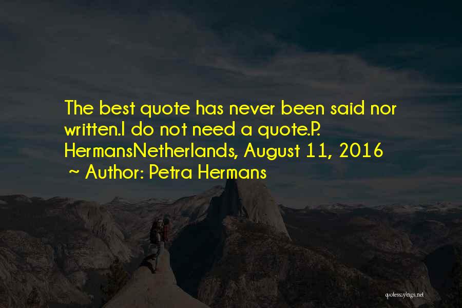 Petra Hermans Quotes: The Best Quote Has Never Been Said Nor Written.i Do Not Need A Quote.p. Hermansnetherlands, August 11, 2016