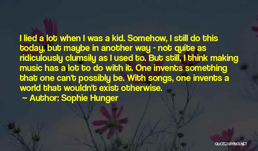 Sophie Hunger Quotes: I Lied A Lot When I Was A Kid. Somehow, I Still Do This Today, But Maybe In Another Way