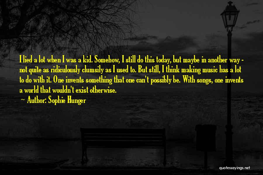 Sophie Hunger Quotes: I Lied A Lot When I Was A Kid. Somehow, I Still Do This Today, But Maybe In Another Way