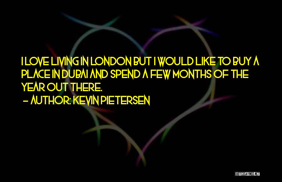 Kevin Pietersen Quotes: I Love Living In London But I Would Like To Buy A Place In Dubai And Spend A Few Months
