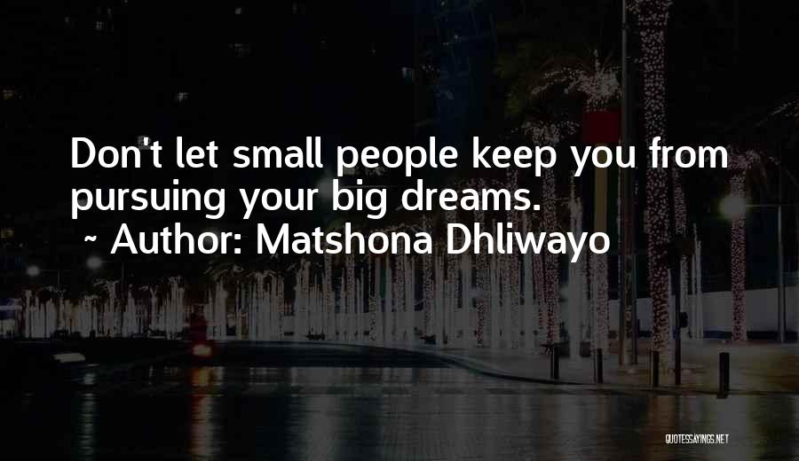 Matshona Dhliwayo Quotes: Don't Let Small People Keep You From Pursuing Your Big Dreams.