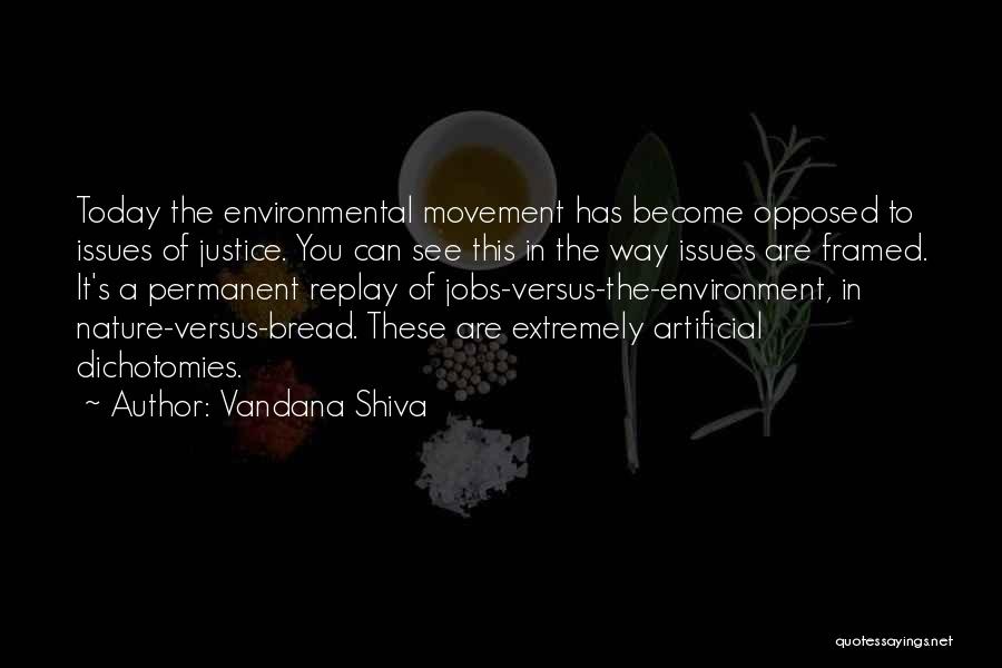 Vandana Shiva Quotes: Today The Environmental Movement Has Become Opposed To Issues Of Justice. You Can See This In The Way Issues Are