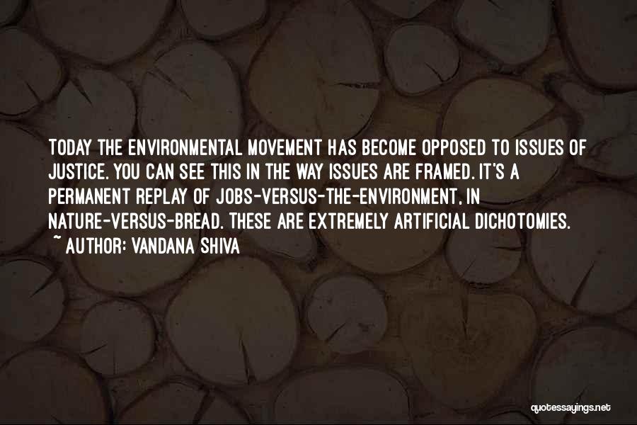 Vandana Shiva Quotes: Today The Environmental Movement Has Become Opposed To Issues Of Justice. You Can See This In The Way Issues Are